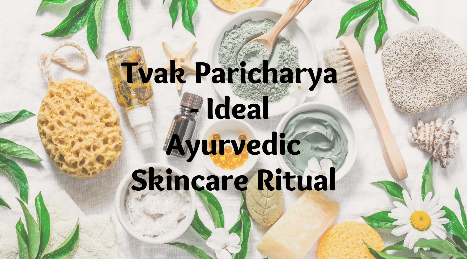 Tvak Paricharya - Ideal Ayurvedic Skincare Ritual
